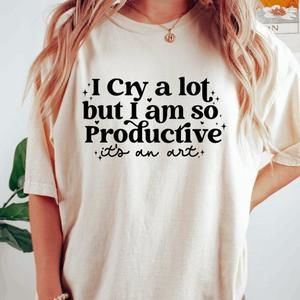 I Cry A Lot, But I Am So Productive Shirt It_S An Art Mental Health Shirt